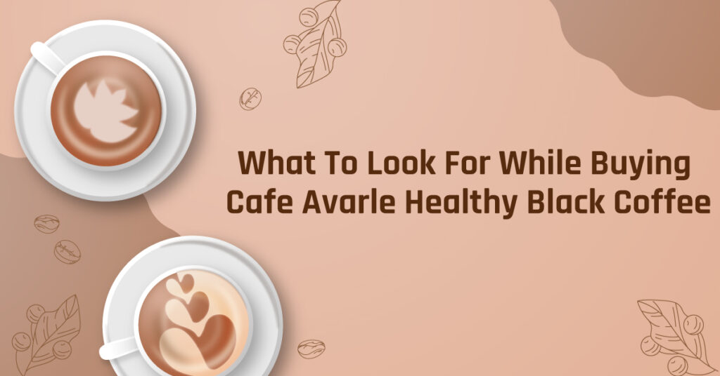 What-To-Look-For-While-Buying-Cafe-Avarle-Healthy-Black-Coffee